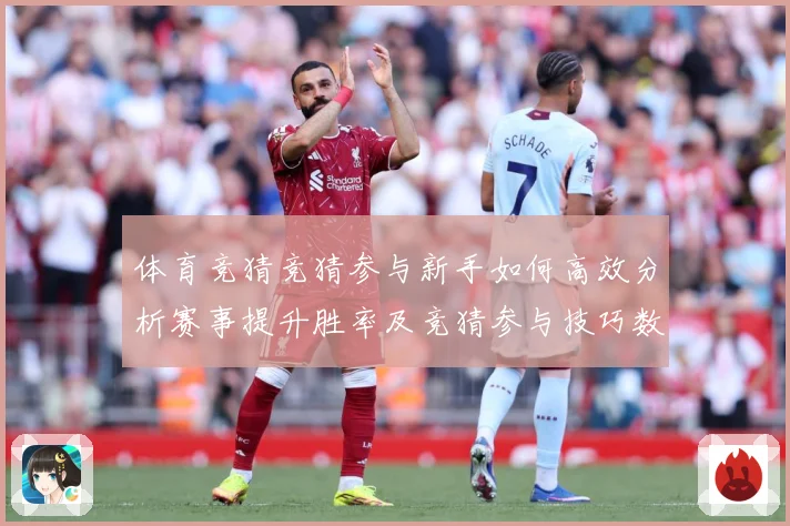 体育竞猜竞猜参与新手如何高效分析赛事提升胜率及竞猜参与技巧数据研判