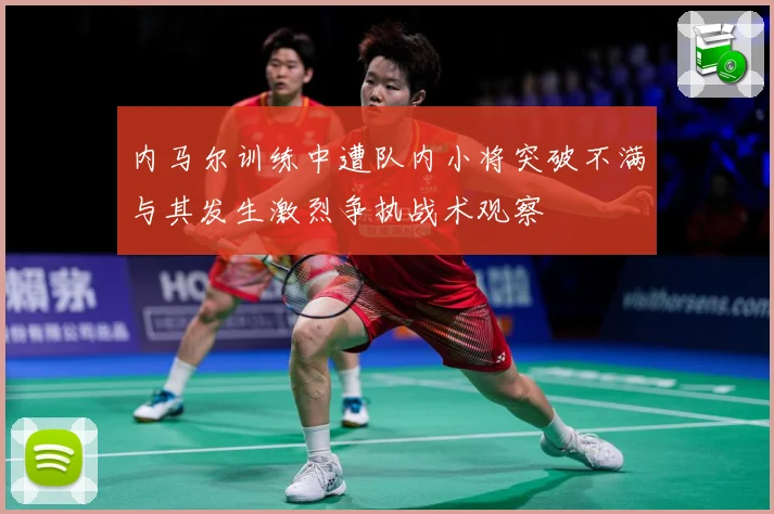 内马尔训练中遭队内小将突破不满与其发生激烈争执战术观察