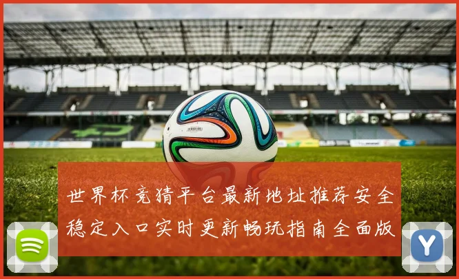 世界杯竞猜平台最新地址推荐安全稳定入口实时更新畅玩指南全面版