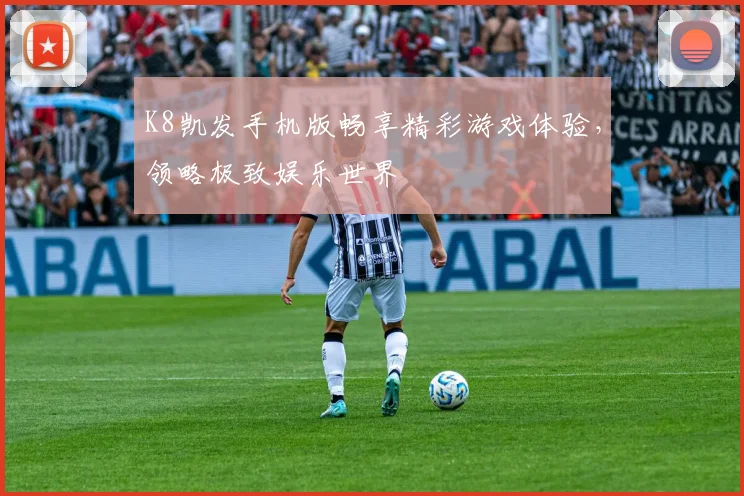 K8凯发手机版畅享精彩游戏体验，领略极致娱乐世界