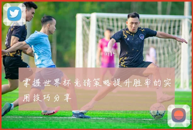 掌握世界杯竞猜策略提升胜率的实用技巧分享