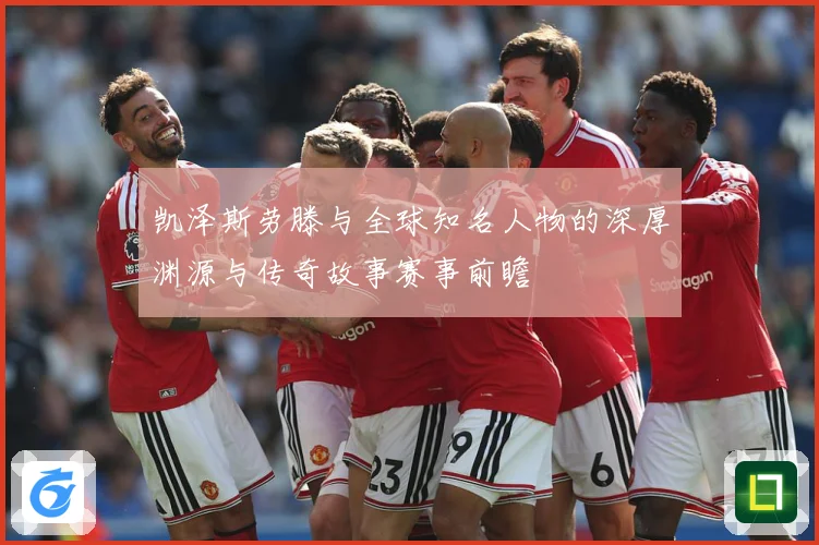 凯泽斯劳滕与全球知名人物的深厚渊源与传奇故事赛事前瞻