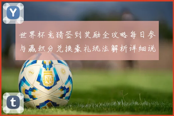 世界杯竞猜签到奖励全攻略每日参与赢积分兑换豪礼玩法解析详细说明