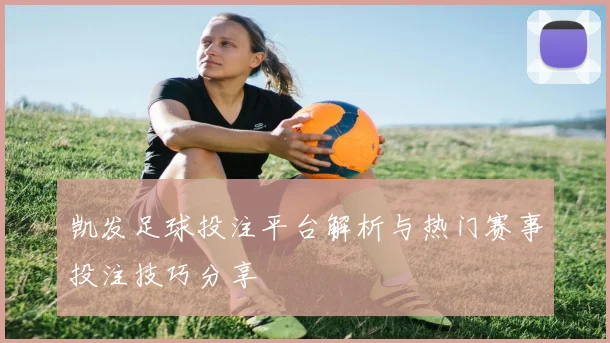 凯发足球投注平台解析与热门赛事投注技巧分享