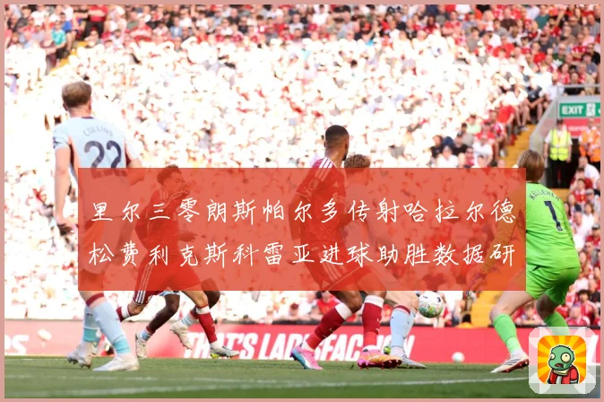 里尔三零朗斯帕尔多传射哈拉尔德松费利克斯科雷亚进球助胜数据研判