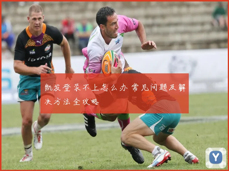 凯发登录不上怎么办 常见问题及解决方法全攻略