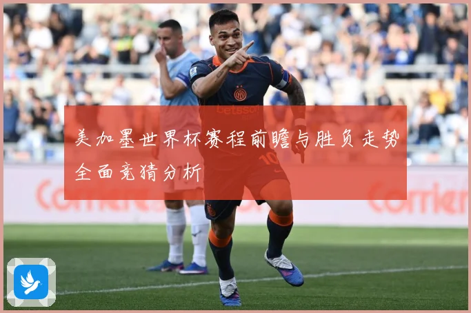 美加墨世界杯赛程前瞻与胜负走势全面竞猜分析