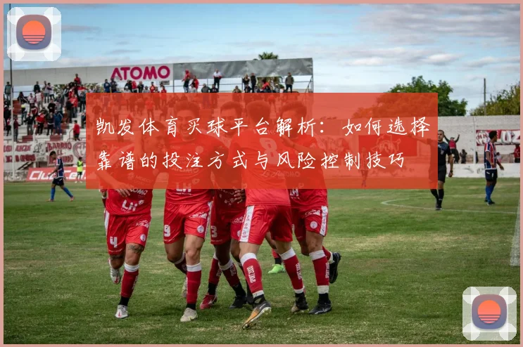 凯发体育买球平台解析：如何选择靠谱的投注方式与风险控制技巧