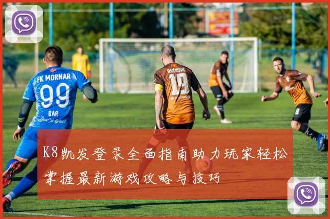K8凯发登录全面指南助力玩家轻松掌握最新游戏攻略与技巧