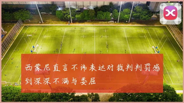 西蒙尼直言不讳表达对裁判判罚感到深深不满与委屈