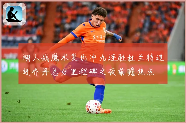 湖人战魔术复仇冲九连胜杜兰特追赶乔丹总分里程碑之夜前瞻焦点