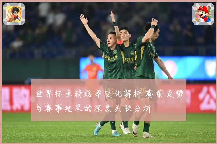 世界杯竞猜赔率变化解析 赛前走势与赛事结果的深度关联分析