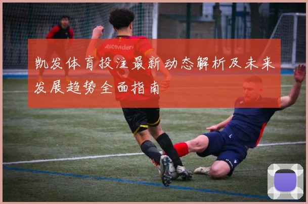 凯发体育投注最新动态解析及未来发展趋势全面指南