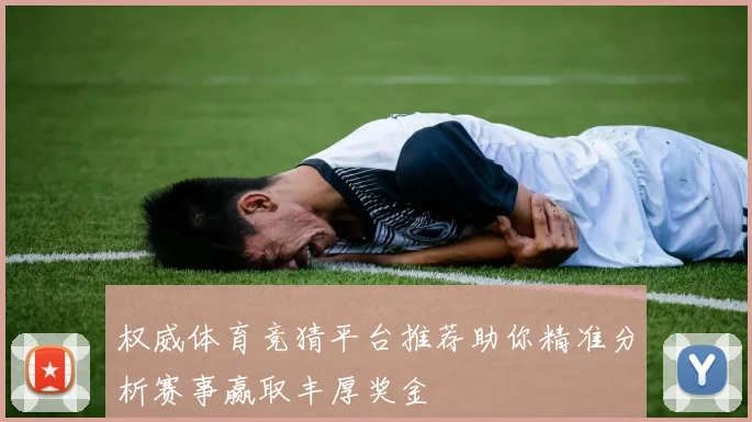 权威体育竞猜平台推荐助你精准分析赛事赢取丰厚奖金
