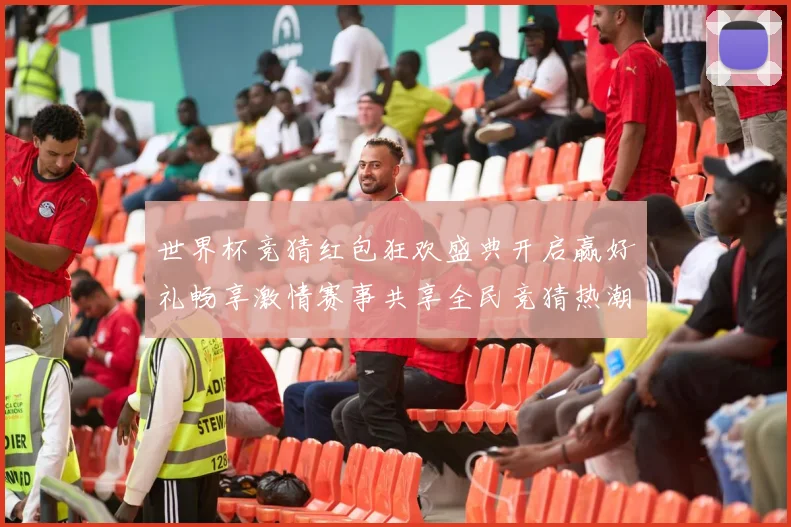世界杯竞猜红包狂欢盛典开启赢好礼畅享激情赛事共享全民竞猜热潮