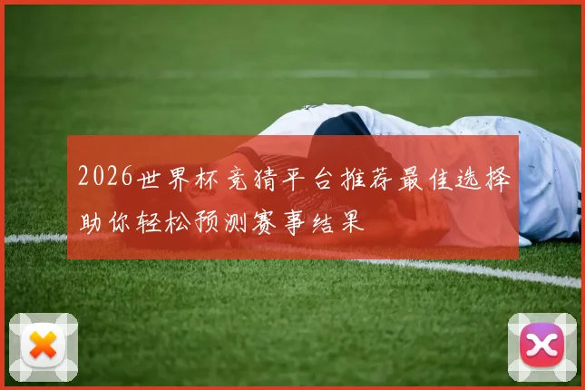 2026世界杯竞猜平台推荐最佳选择助你轻松预测赛事结果