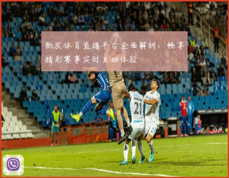凯发体育直播平台全面解析，畅享精彩赛事实时互动体验