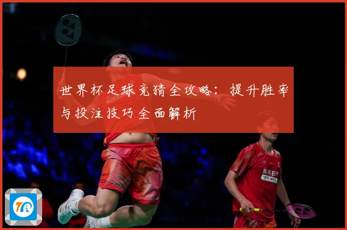 世界杯足球竞猜全攻略：提升胜率与投注技巧全面解析