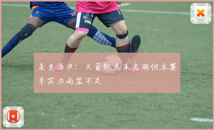 麦克马洪：火箭队未来光明但本赛季实力尚显不足