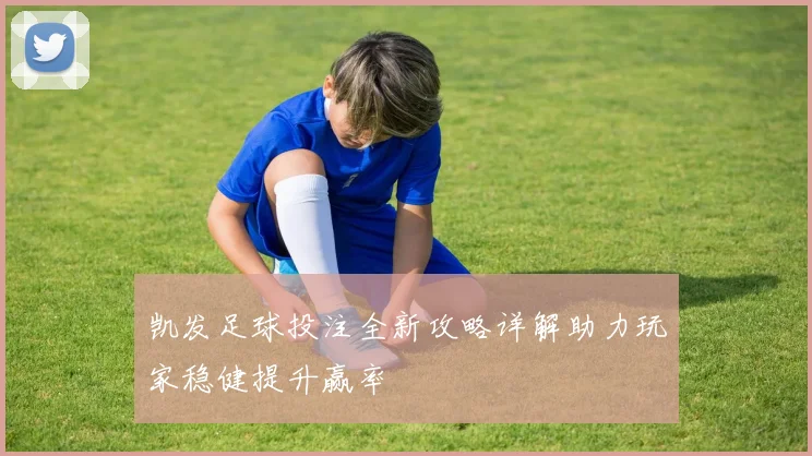 凯发足球投注全新攻略详解助力玩家稳健提升赢率