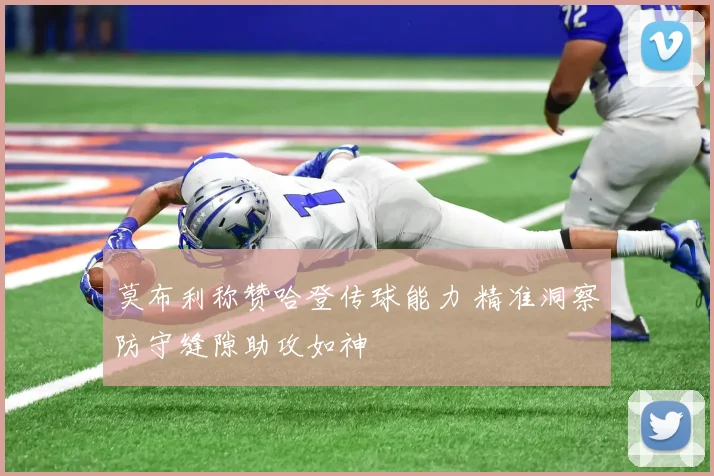 莫布利称赞哈登传球能力 精准洞察防守缝隙助攻如神