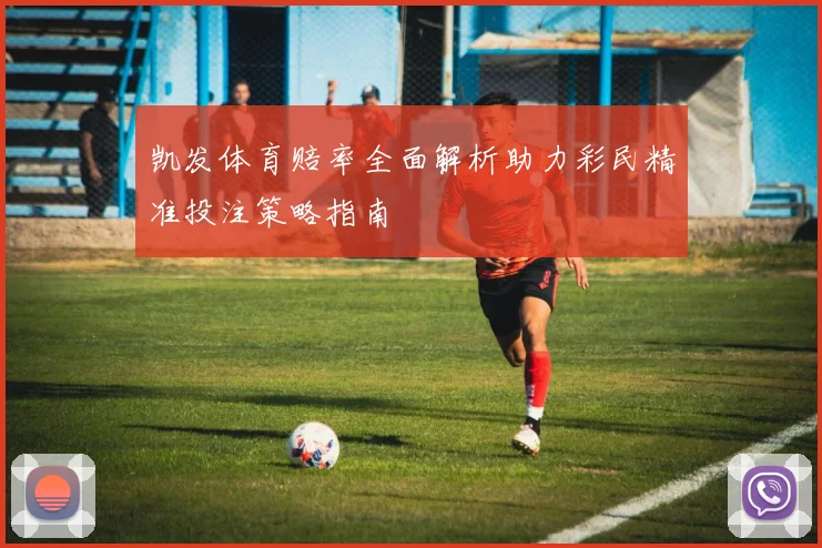 凯发体育赔率全面解析助力彩民精准投注策略指南
