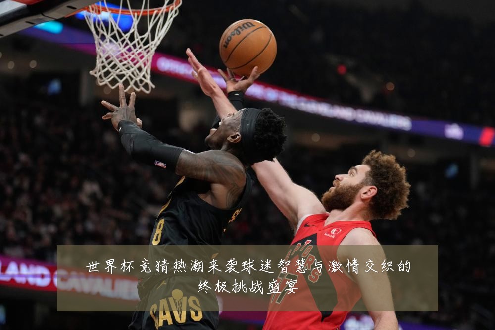 世界杯竞猜热潮来袭球迷智慧与激情交织的终极挑战盛宴