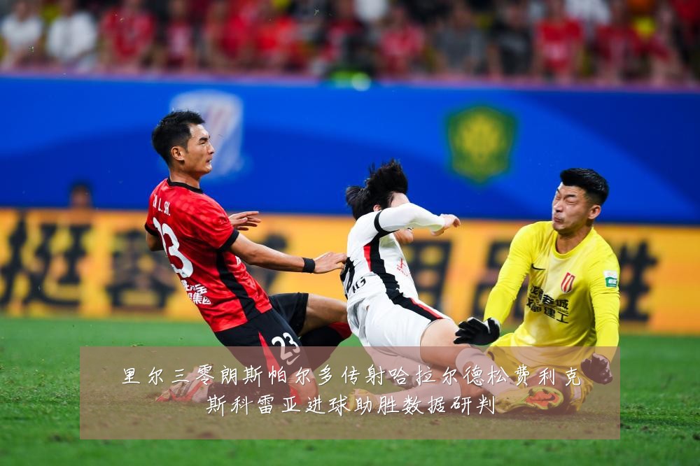 里尔三零朗斯帕尔多传射哈拉尔德松费利克斯科雷亚进球助胜数据研判