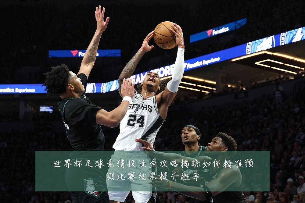世界杯足球竞猜投注全攻略揭晓如何精准预测比赛结果提升胜率