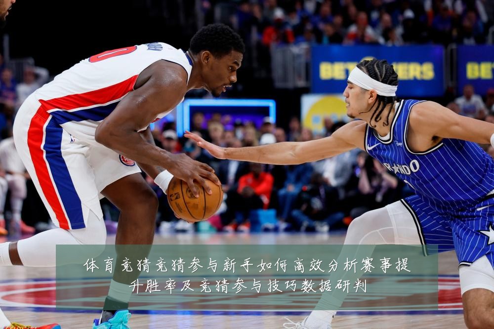 体育竞猜竞猜参与新手如何高效分析赛事提升胜率及竞猜参与技巧数据研判